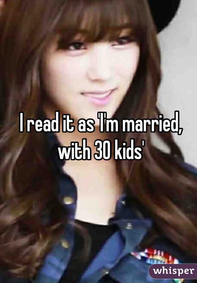 I read it as 'I'm married, with 30 kids'