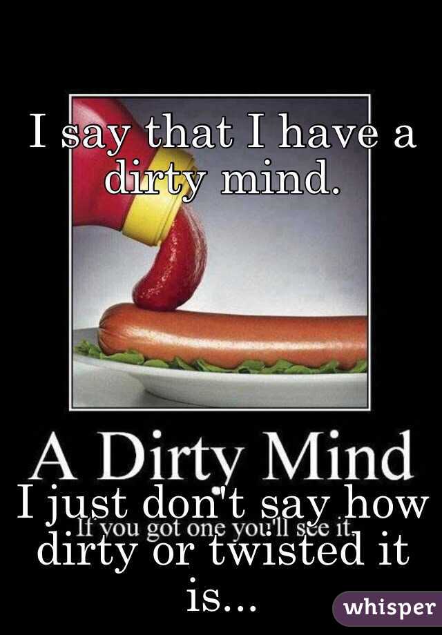 I say that I have a dirty mind.






I just don't say how dirty or twisted it is...