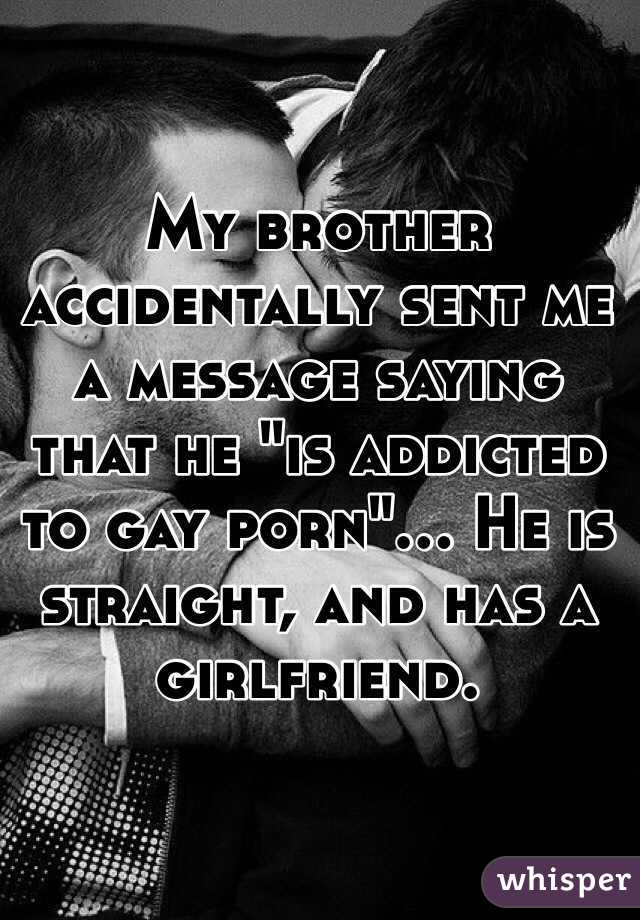 My brother accidentally sent me a message saying that he "is addicted to gay porn"... He is straight, and has a girlfriend. 