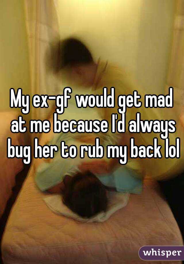 My ex-gf would get mad at me because I'd always bug her to rub my back lol