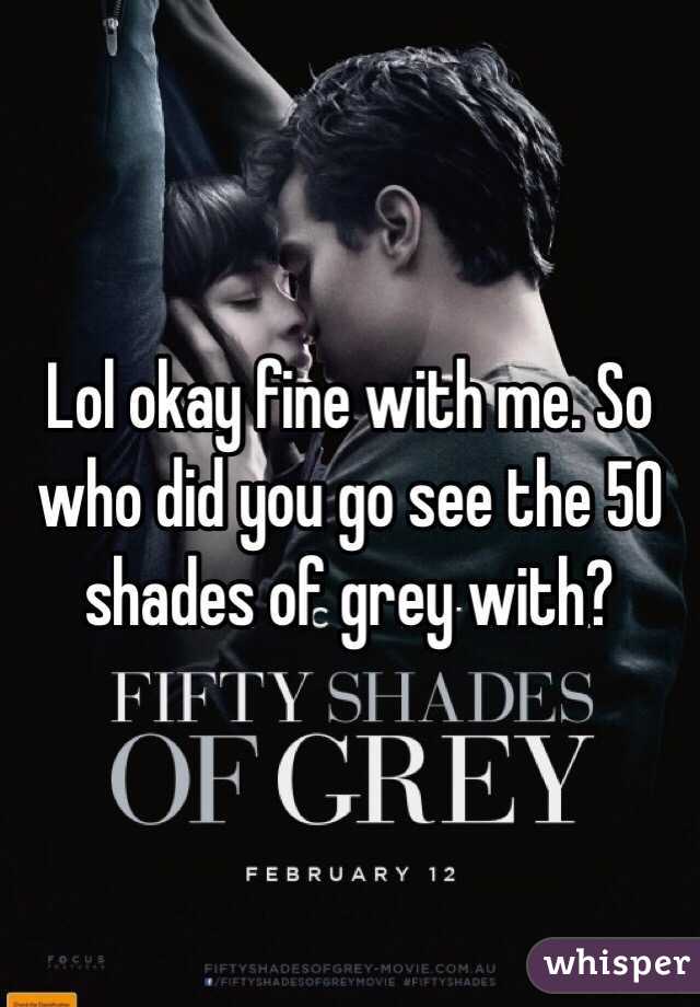 Lol okay fine with me. So who did you go see the 50 shades of grey with?