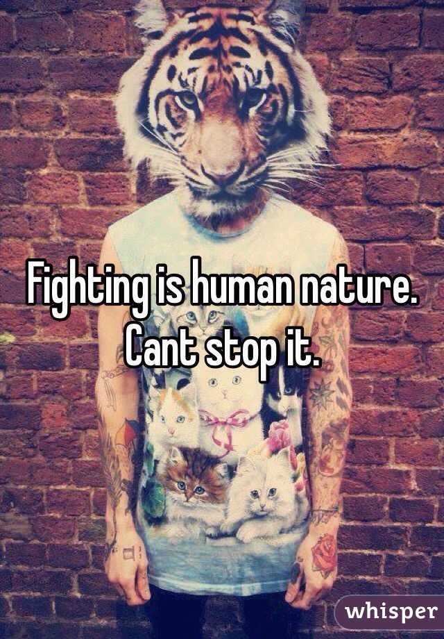 Fighting is human nature. Cant stop it.