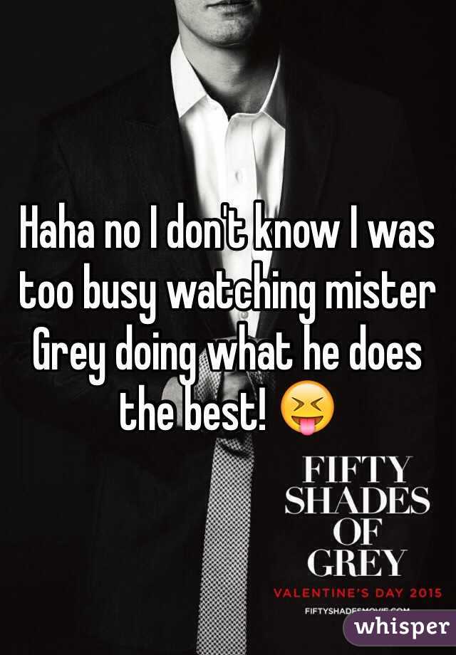 Haha no I don't know I was too busy watching mister Grey doing what he does the best! 😝