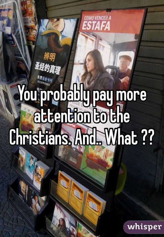 You probably pay more attention to the Christians. And.. What ??