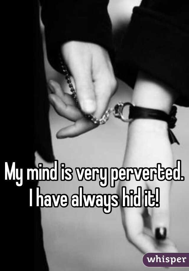 My mind is very perverted. I have always hid it! 