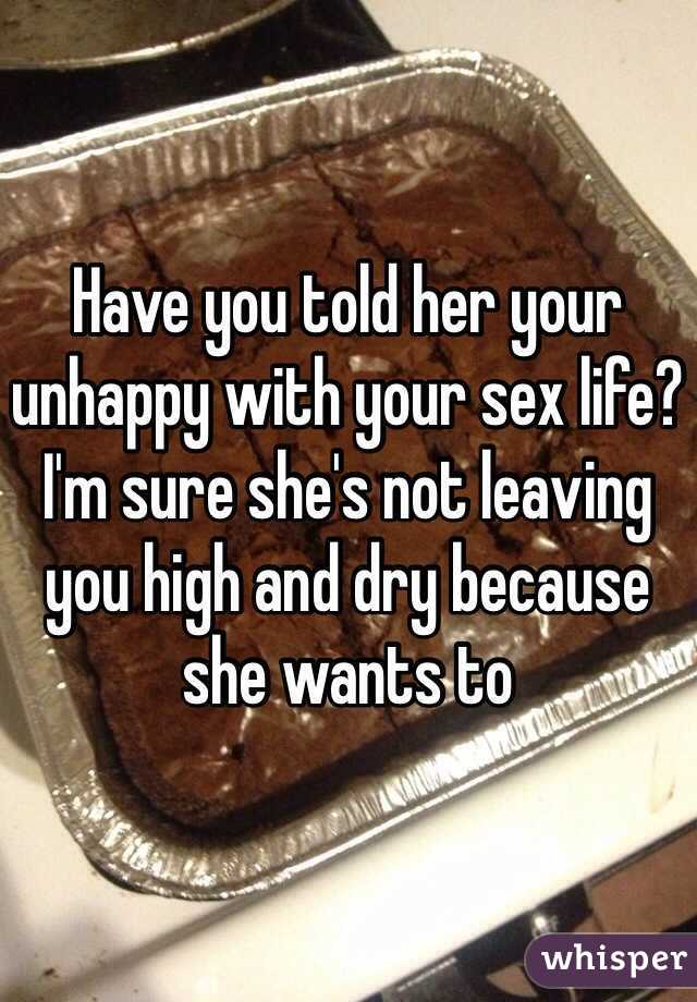 Have you told her your unhappy with your sex life? I'm sure she's not leaving you high and dry because she wants to