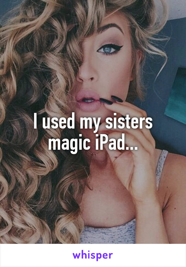 I used my sisters magic iPad...