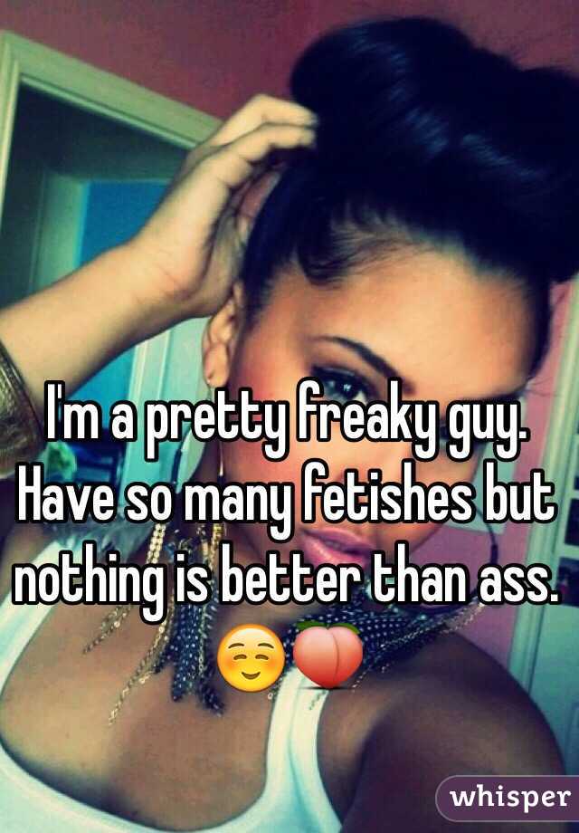 I'm a pretty freaky guy. Have so many fetishes but nothing is better than ass. ☺️🍑