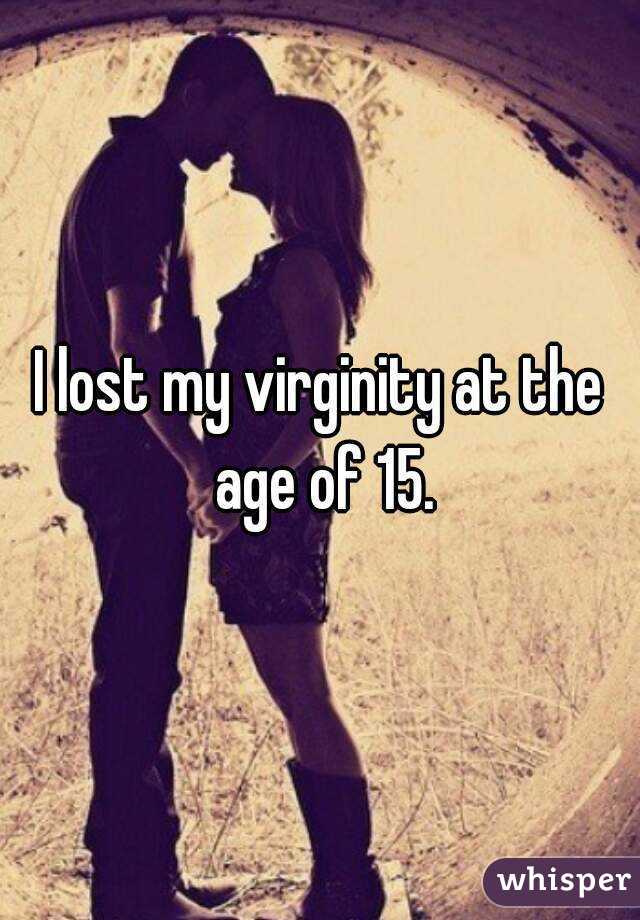 I lost my virginity at the age of 15.