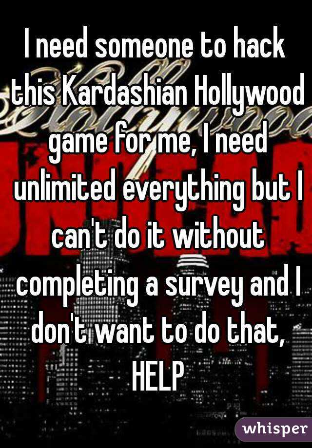 I need someone to hack this Kardashian Hollywood game for me, I need unlimited everything but I can't do it without completing a survey and I don't want to do that, HELP