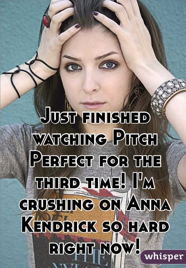 Just finished watching Pitch Perfect for the third time! I'm crushing on Anna Kendrick so hard right now!