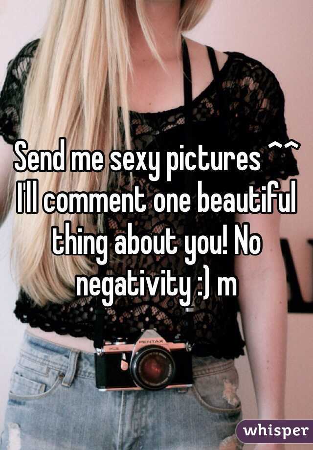 Send me sexy pictures ^^ I'll comment one beautiful thing about you! No negativity :) m