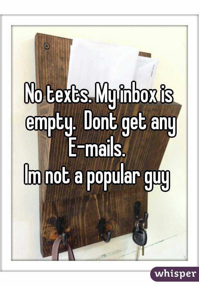 No texts. My inbox is empty.  Dont get any E-mails.  
Im not a popular guy 

