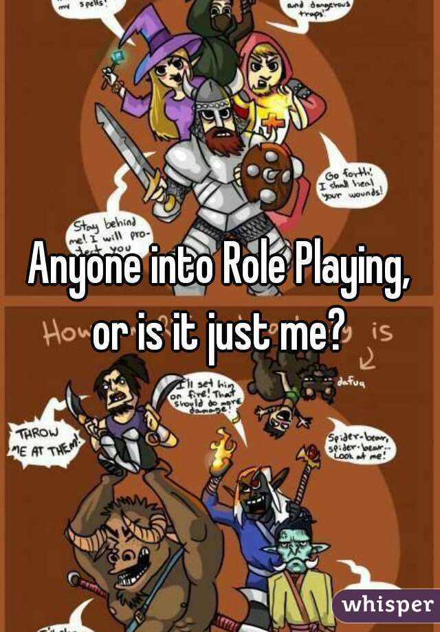 Anyone into Role Playing, or is it just me? 