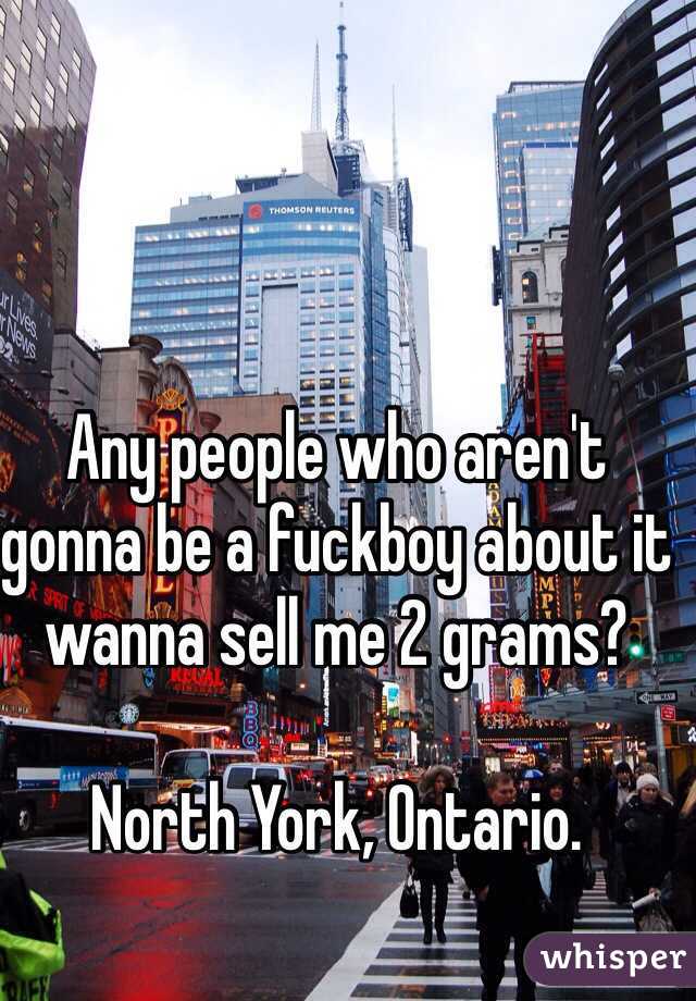 Any people who aren't gonna be a fuckboy about it wanna sell me 2 grams? 

North York, Ontario. 