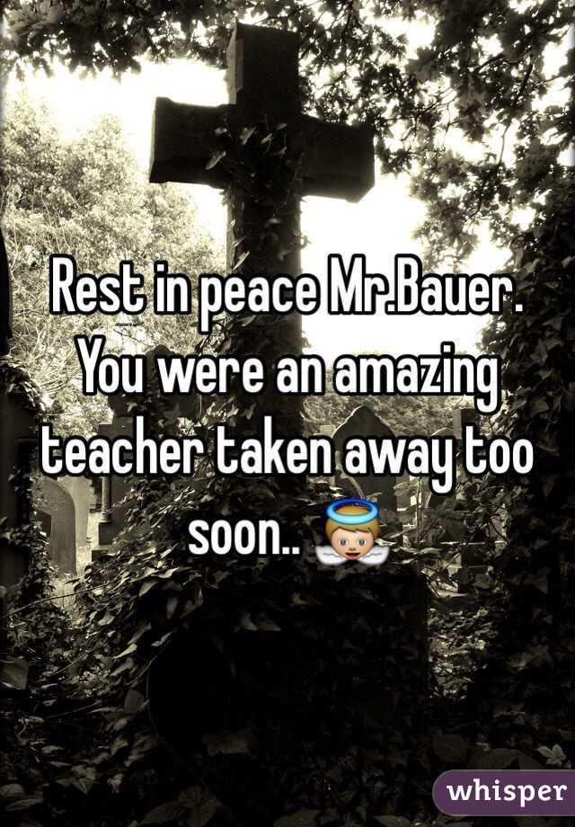 Rest in peace Mr.Bauer. You were an amazing teacher taken away too soon.. 👼