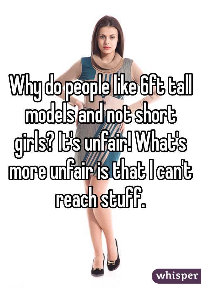 Why do people like 6ft tall models and not short girls? It's unfair! What's more unfair is that I can't reach stuff.