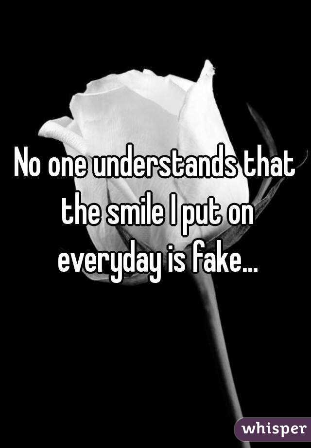 No one understands that the smile I put on everyday is fake...