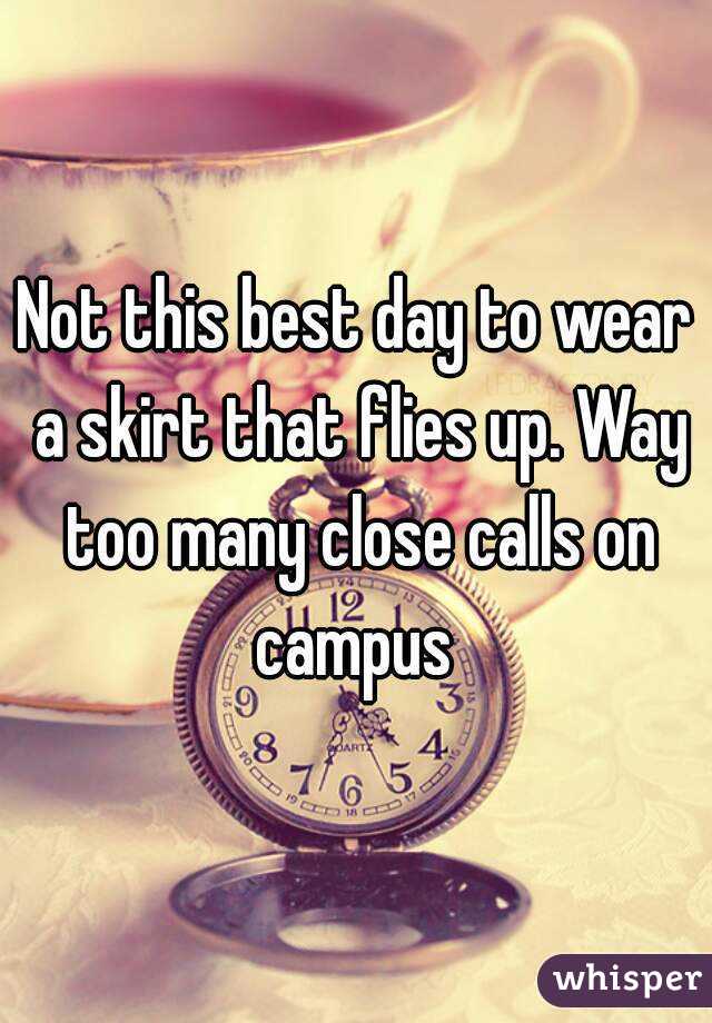 Not this best day to wear a skirt that flies up. Way too many close calls on campus 