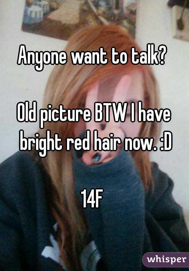 Anyone want to talk? 

Old picture BTW I have bright red hair now. :D

14F 

