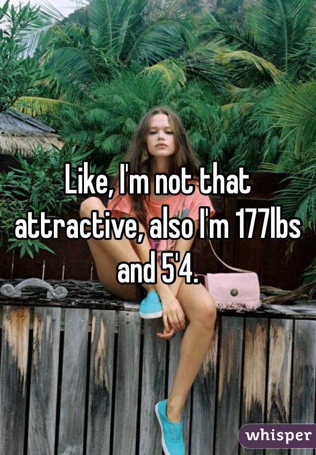 Like, I'm not that attractive, also I'm 177lbs and 5'4.
