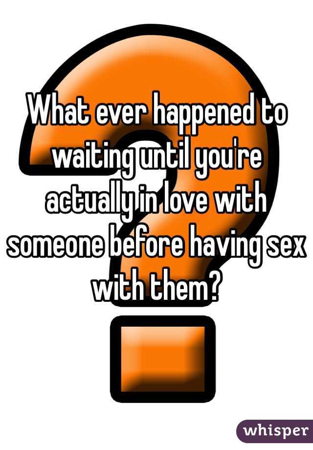 What ever happened to waiting until you're actually in love with someone before having sex with them? 