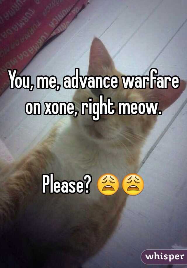 You, me, advance warfare on xone, right meow. 


Please? 😩😩