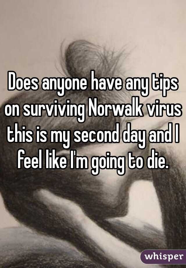 Does anyone have any tips on surviving Norwalk virus this is my second day and I feel like I'm going to die. 