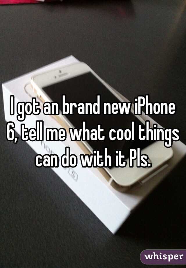 I got an brand new iPhone 6, tell me what cool things can do with it Pls.