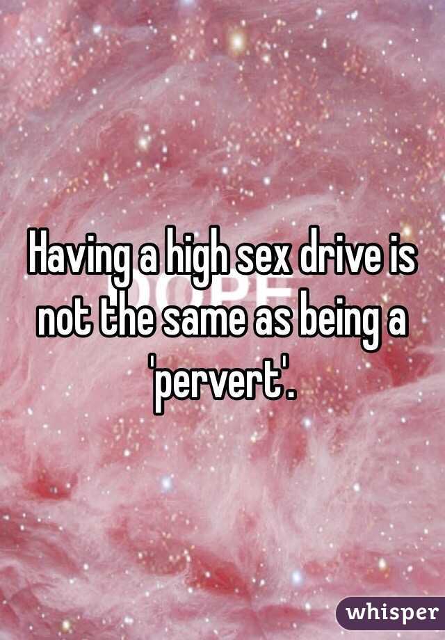 Having a high sex drive is not the same as being a 'pervert'. 