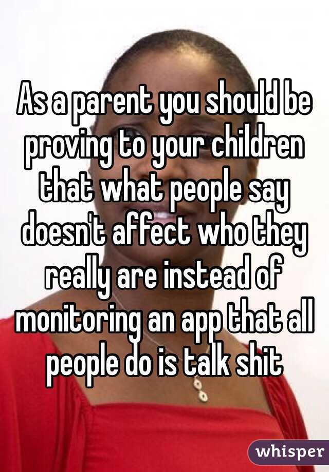 As a parent you should be proving to your children that what people say doesn't affect who they really are instead of monitoring an app that all people do is talk shit