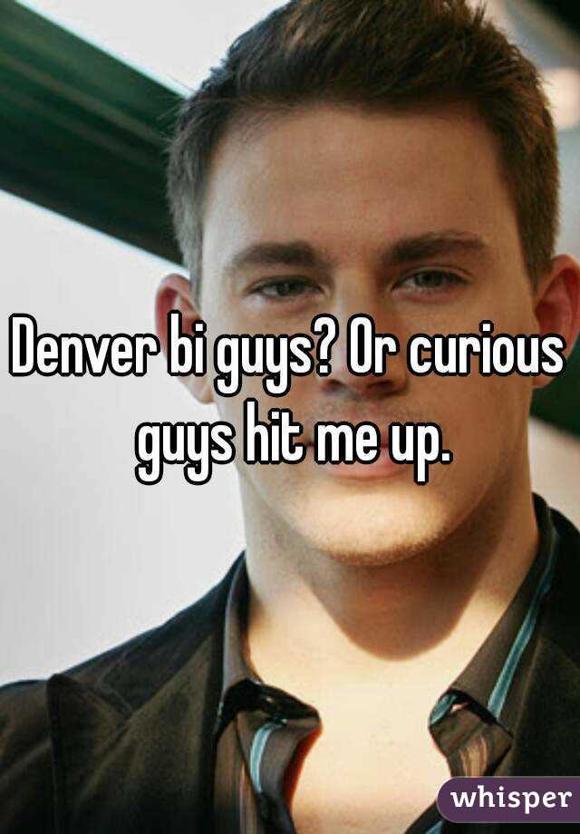 Denver bi guys? Or curious guys hit me up.