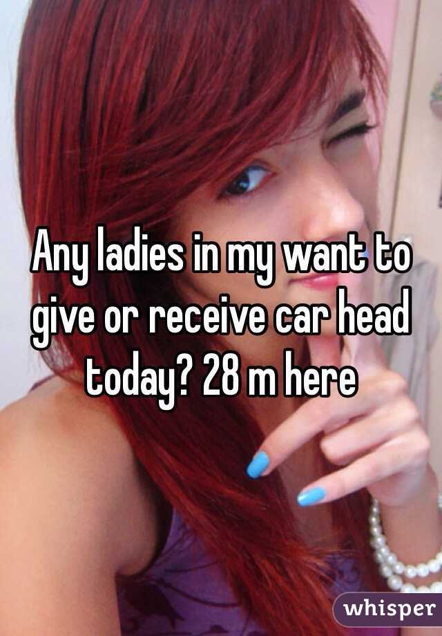 Any ladies in my want to give or receive car head today? 28 m here