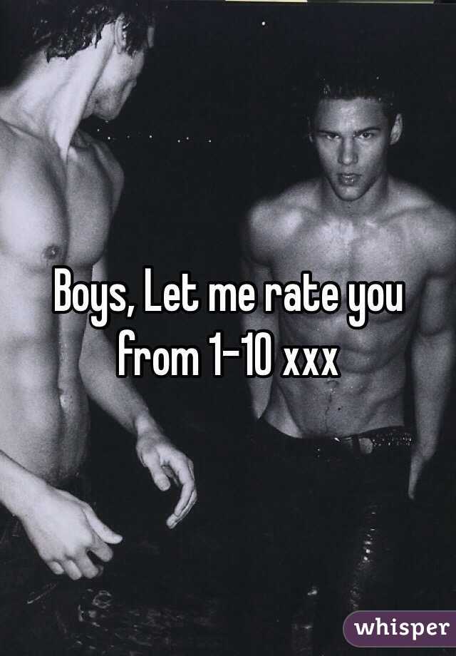 Boys, Let me rate you from 1-10 xxx