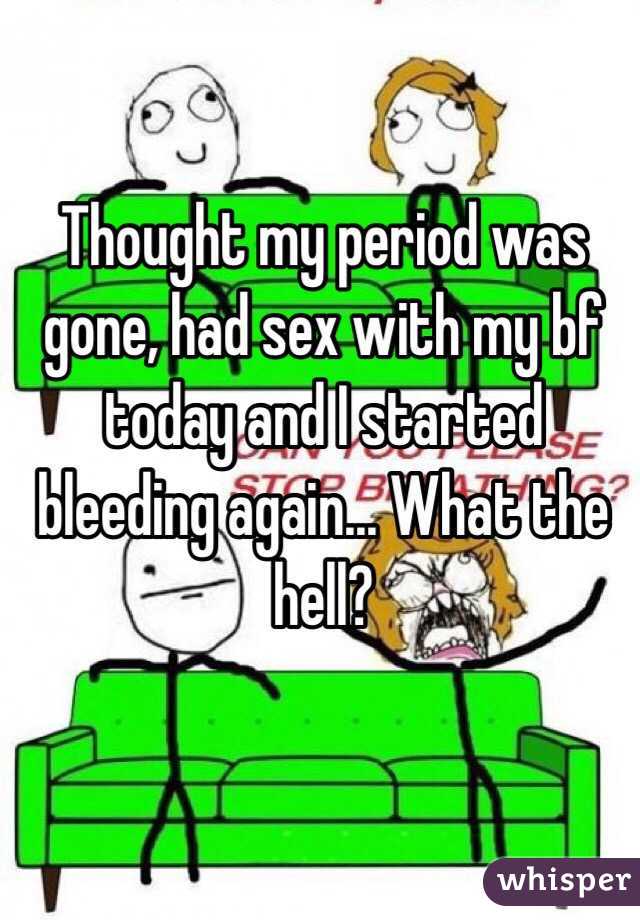 Thought my period was gone, had sex with my bf today and I started bleeding again... What the hell? 