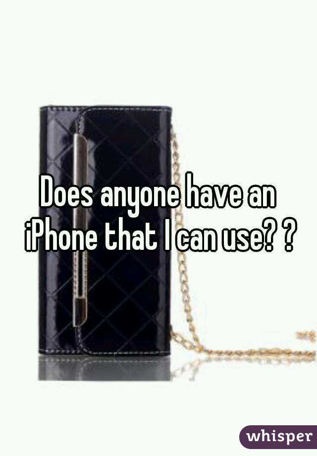 Does anyone have an iPhone that I can use? ?