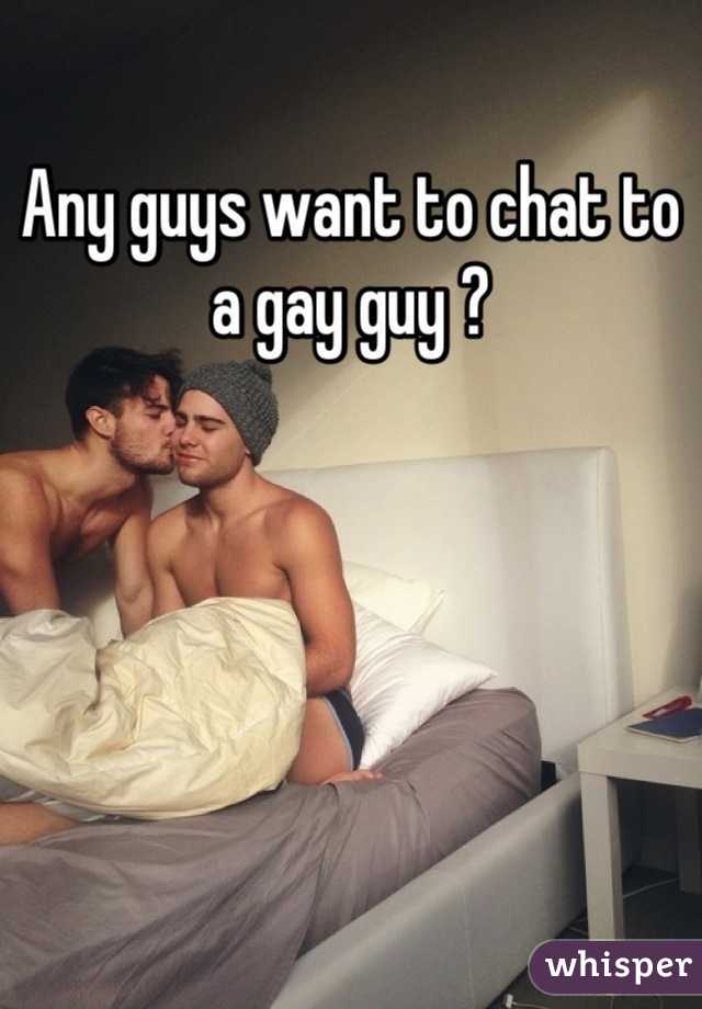 Any guys want to chat to a gay guy ?