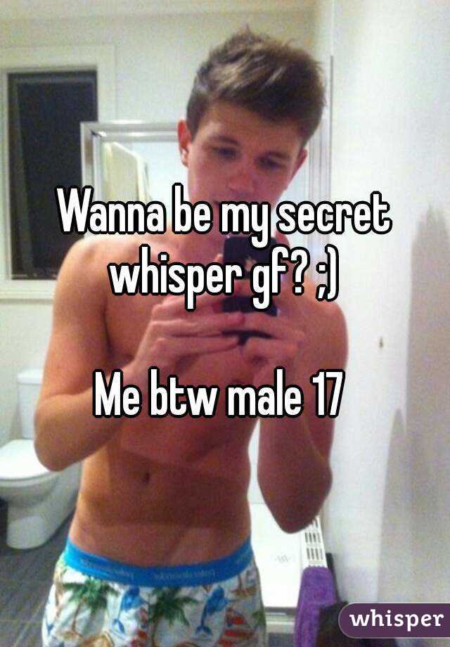 Wanna be my secret whisper gf? ;) 

Me btw male 17 