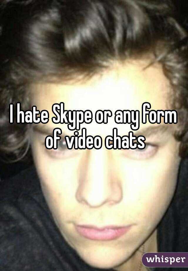 I hate Skype or any form of video chats
