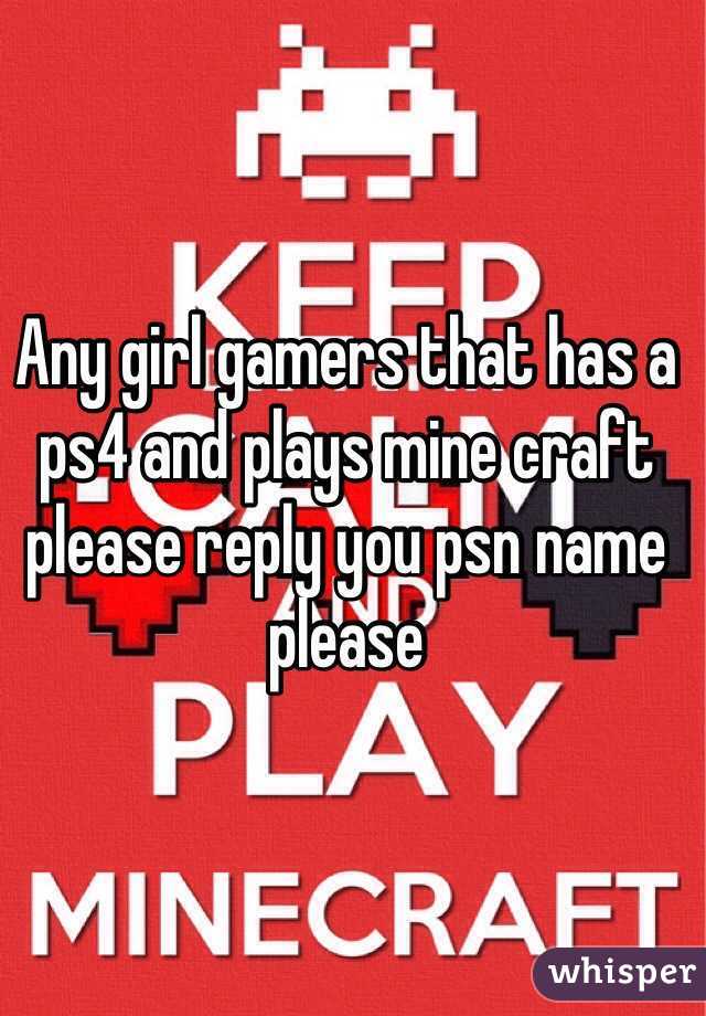 Any girl gamers that has a ps4 and plays mine craft please reply you psn name please 
