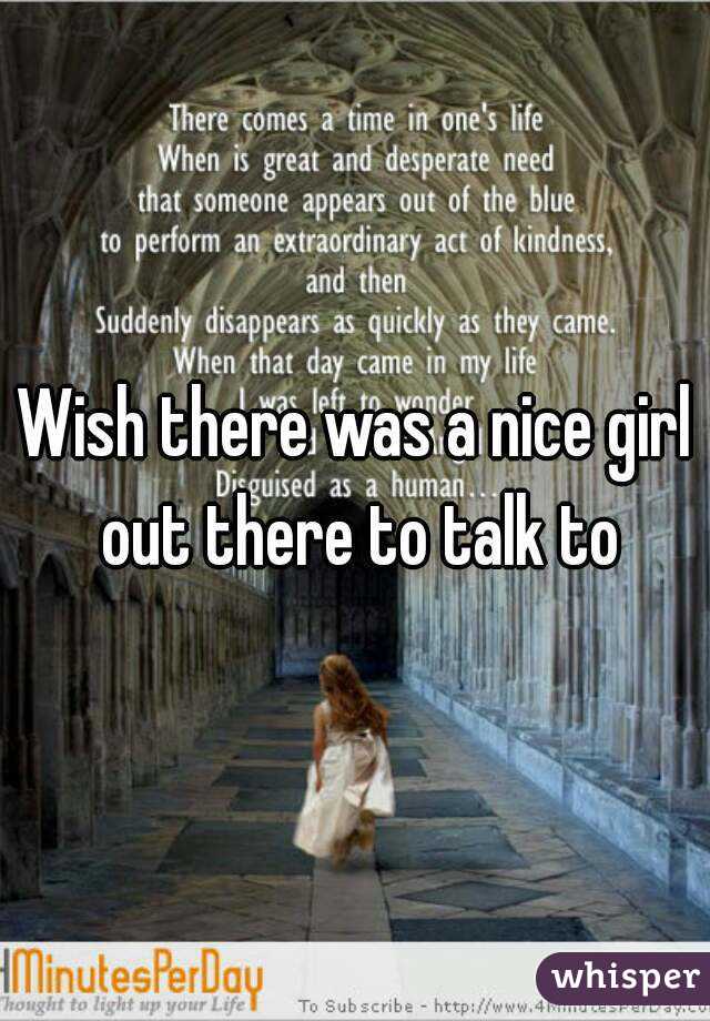 Wish there was a nice girl out there to talk to
