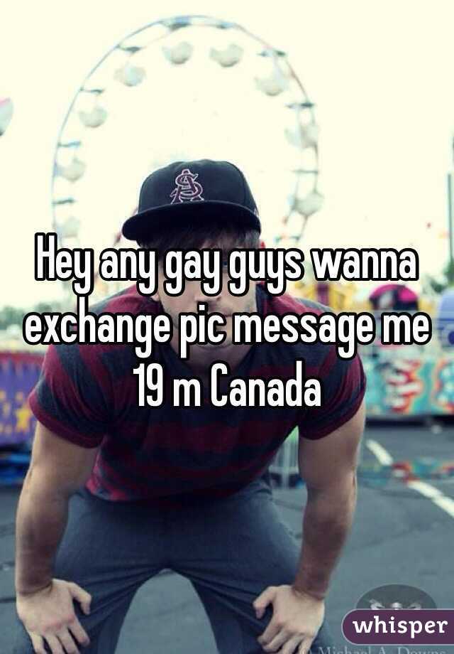 Hey any gay guys wanna exchange pic message me 
19 m Canada
