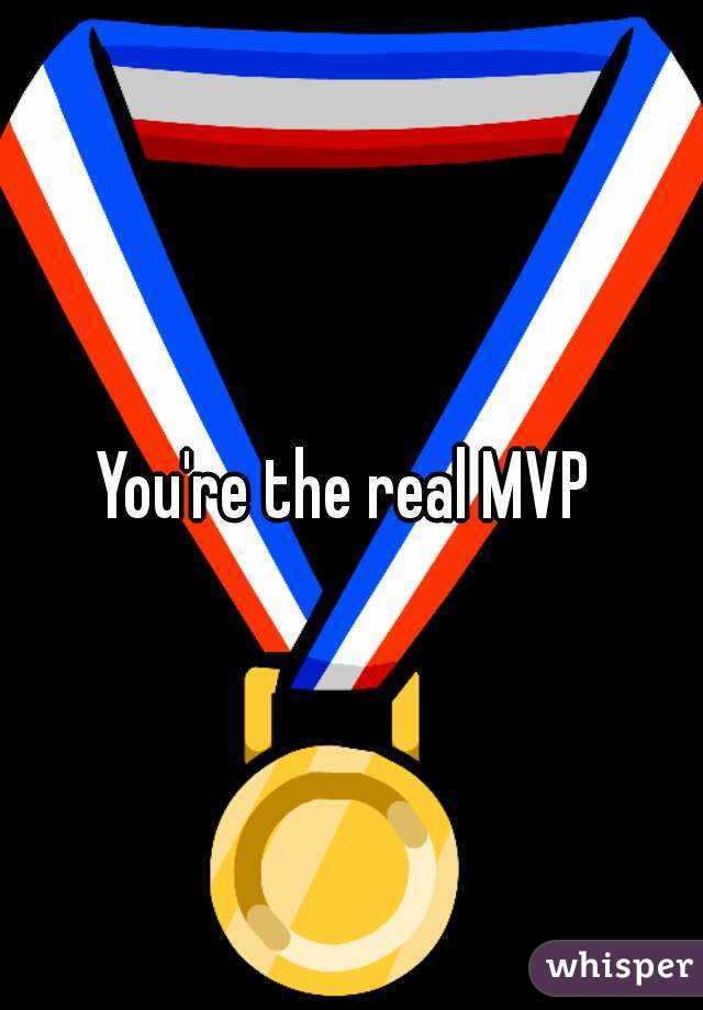 You're the real MVP 
