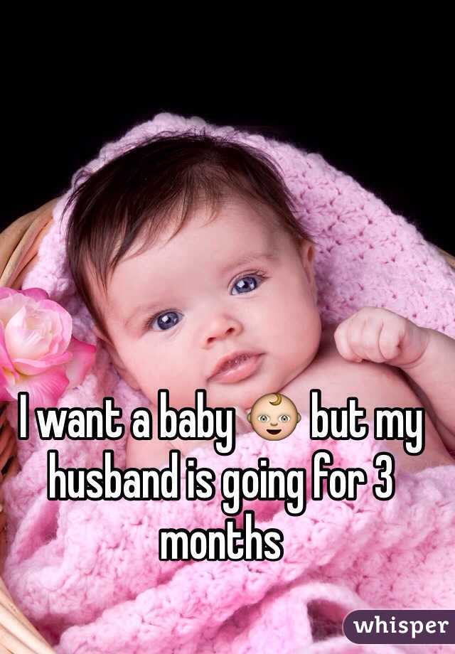 I want a baby 👶 but my husband is going for 3 months