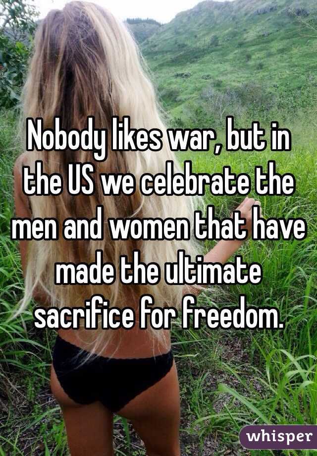 Nobody likes war, but in the US we celebrate the men and women that have made the ultimate sacrifice for freedom. 
