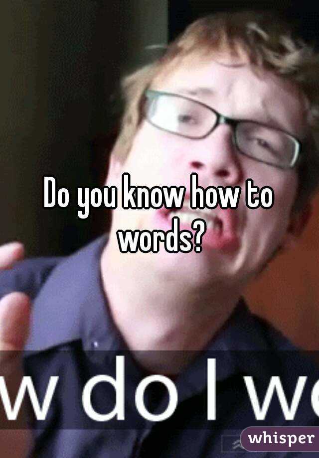 Do you know how to words?