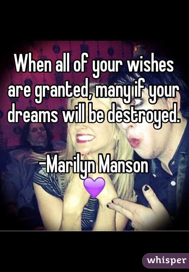 When all of your wishes are granted, many if your dreams will be destroyed.

-Marilyn Manson
💜