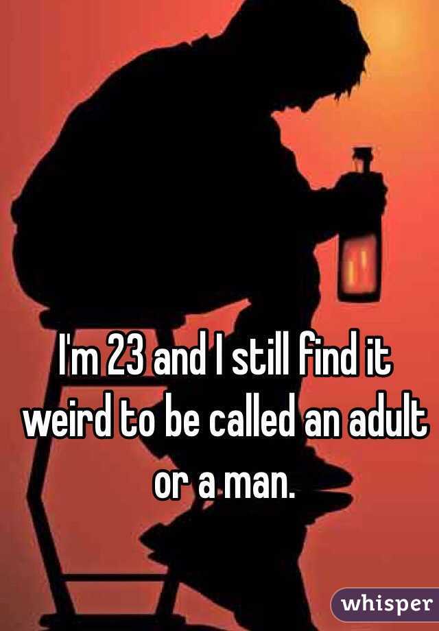 I'm 23 and I still find it weird to be called an adult or a man.