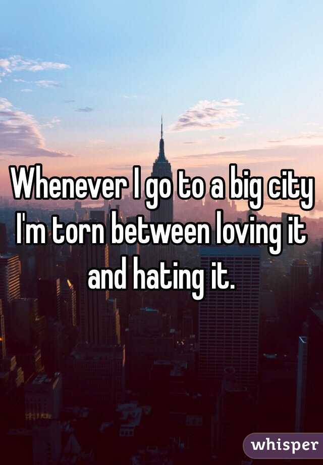 Whenever I go to a big city I'm torn between loving it and hating it. 