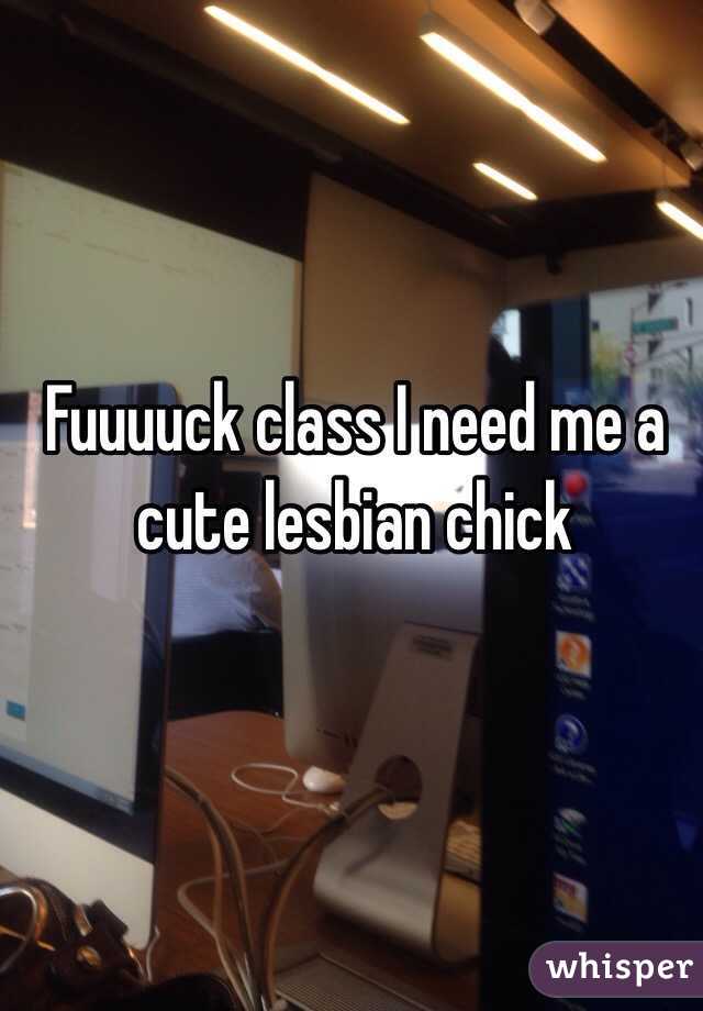 Fuuuuck class I need me a cute lesbian chick 